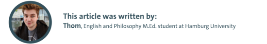 This article was written by: Thom, English and Philosophy M.Ed. student at Hamburg University